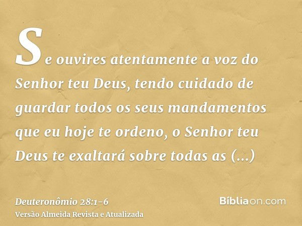 Se ouvires atentamente a voz do Senhor teu Deus, tendo cuidado de guardar todos os seus mandamentos que eu hoje te ordeno, o Senhor teu Deus te exaltará sobre t