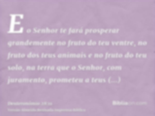 E o Senhor te fará prosperar grandemente no fruto do teu ventre, no fruto dos teus animais e no fruto do teu solo, na terra que o Senhor, com juramento, promete