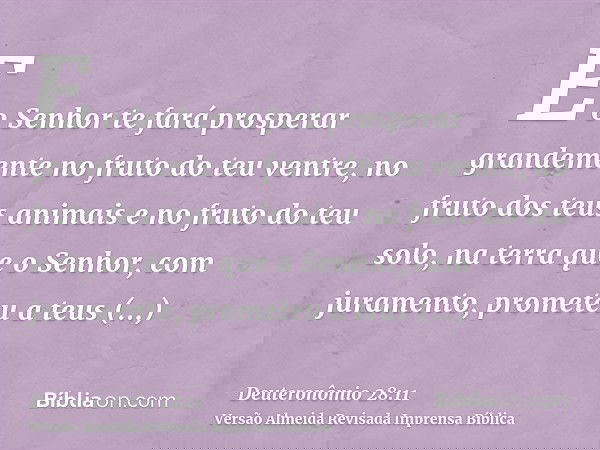 E o Senhor te fará prosperar grandemente no fruto do teu ventre, no fruto dos teus animais e no fruto do teu solo, na terra que o Senhor, com juramento, promete