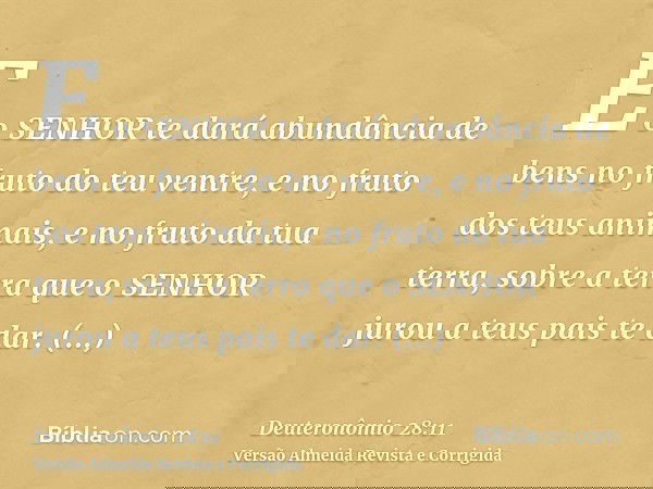 E o SENHOR te dará abundância de bens no fruto do teu ventre, e no fruto dos teus animais, e no fruto da tua terra, sobre a terra que o SENHOR jurou a teus pais