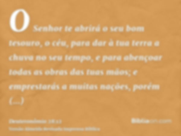 O Senhor te abrirá o seu bom tesouro, o céu, para dar à tua terra a chuva no seu tempo, e para abençoar todas as obras das tuas mãos; e emprestarás a muitas naç