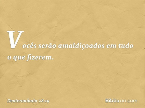 Vocês serão amaldiçoados
em tudo o que fizerem. -- Deuteronômio 28:19