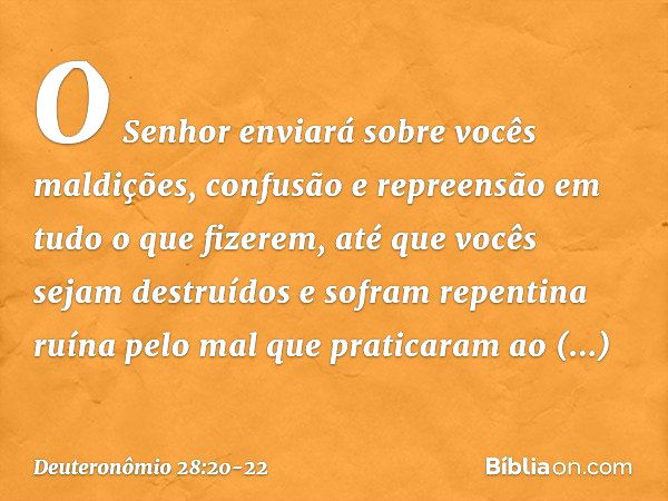 "O Senhor enviará sobre vocês maldições, confusão e repreensão em tudo o que fizerem, até que vocês sejam destruídos e sofram repentina ruína pelo mal que prati