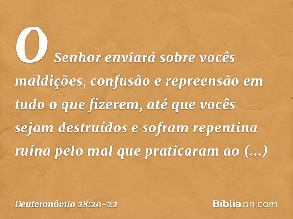 "O Senhor enviará sobre vocês maldições, confusão e repreensão em tudo o que fizerem, até que vocês sejam destruídos e sofram repentina ruína pelo mal que prati