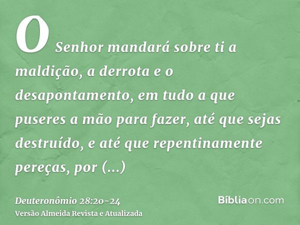 O Senhor mandará sobre ti a maldição, a derrota e o desapontamento, em tudo a que puseres a mão para fazer, até que sejas destruído, e até que repentinamente pe