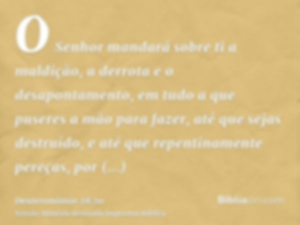 O Senhor mandará sobre ti a maldição, a derrota e o desapontamento, em tudo a que puseres a mão para fazer, até que sejas destruído, e até que repentinamente pe