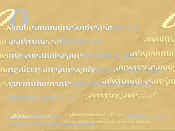 O Senhor mandará sobre ti a maldição, a derrota e o desapontamento, em tudo a que puseres a mão para fazer, até que sejas destruído, e até que repentinamente pe