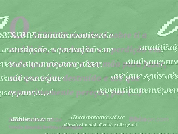 O SENHOR mandará sobre ti a maldição, a turbação e a perdição em tudo que puseres a tua mão para fazer, até que sejas destruído e até que repentinamente pereças