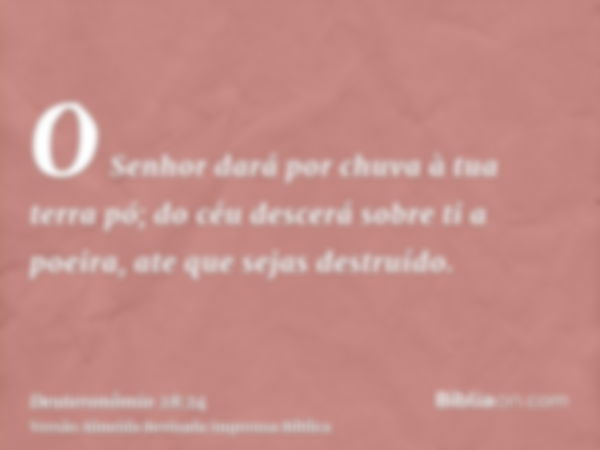 O Senhor dará por chuva à tua terra pó; do céu descerá sobre ti a poeira, ate que sejas destruído.