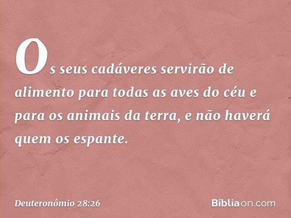 Os seus cadáveres servirão de alimento para todas as aves do céu e para os animais da terra, e não haverá quem os espante. -- Deuteronômio 28:26