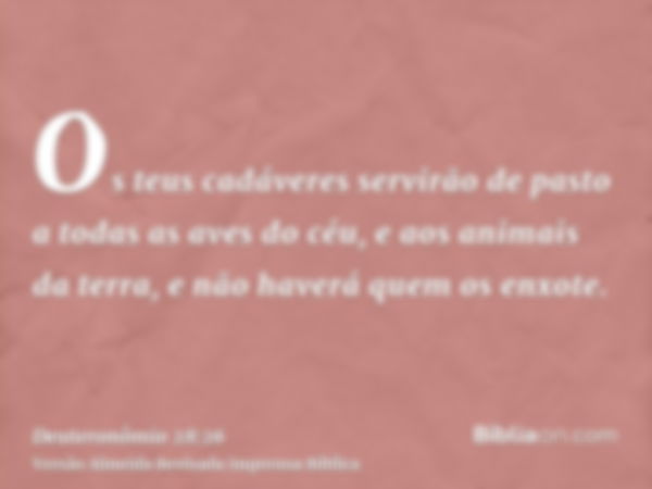 Os teus cadáveres servirão de pasto a todas as aves do céu, e aos animais da terra, e não haverá quem os enxote.