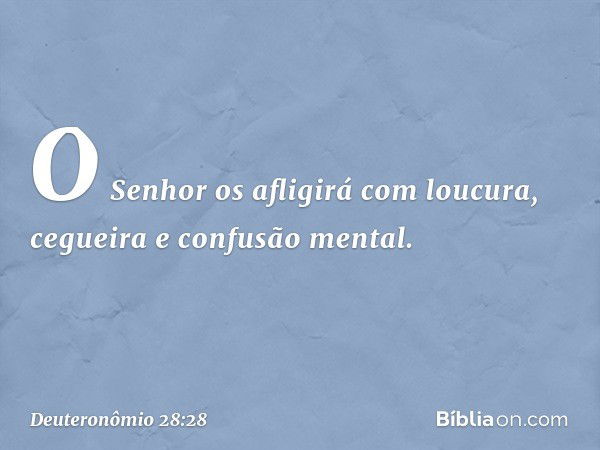 O Senhor os afligirá com loucura, cegueira e confusão mental. -- Deuteronômio 28:28