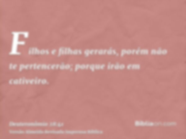 Filhos e filhas gerarás, porém não te pertencerão; porque irão em cativeiro.