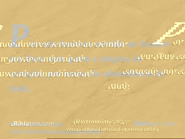 Por não haveres servido ao Senhor teu Deus com gosto e alegria de coração, por causa da abundância de tudo,