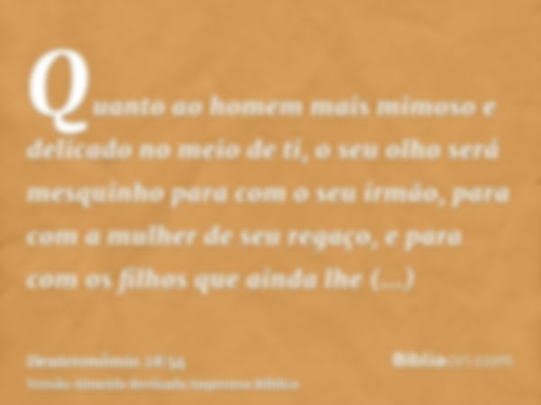 Quanto ao homem mais mimoso e delicado no meio de ti, o seu olho será mesquinho para com o seu irmão, para com a mulher de seu regaço, e para com os filhos que 