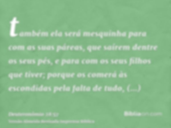 também ela será mesquinha para com as suas páreas, que saírem dentre os seus pés, e para com os seus filhos que tiver; porque os comerá às escondidas pela falta