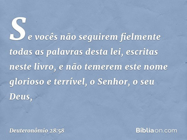 "Se vocês não seguirem fielmente todas as palavras desta lei, escritas neste livro, e não temerem este nome glorioso e terrível, o Senhor, o seu Deus, -- Deuter