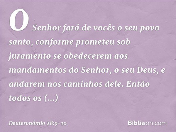 "O Senhor fará de vocês o seu povo santo, conforme prometeu sob juramento se obedecerem aos mandamentos do Senhor, o seu Deus, e andarem nos caminhos dele. Entã