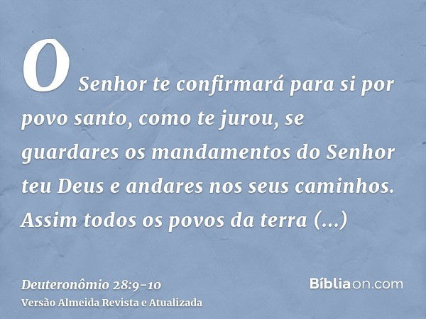 O Senhor te confirmará para si por povo santo, como te jurou, se guardares os mandamentos do Senhor teu Deus e andares nos seus caminhos.Assim todos os povos da