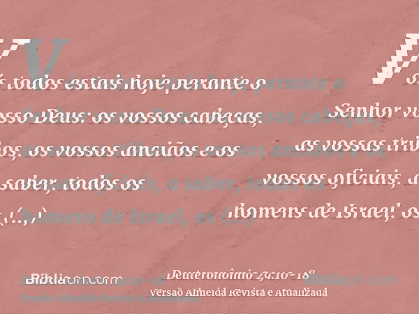 Vós todos estais hoje perante o Senhor vosso Deus: os vossos cabeças, as vossas tribos, os vossos anciãos e os vossos oficiais, a saber, todos os homens de Isra