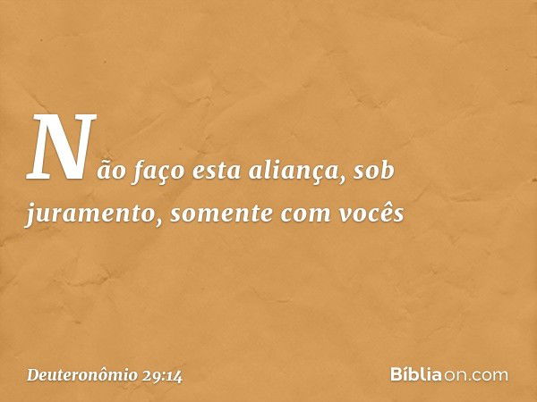 Não faço esta aliança, sob juramento, somente com vocês -- Deuteronômio 29:14