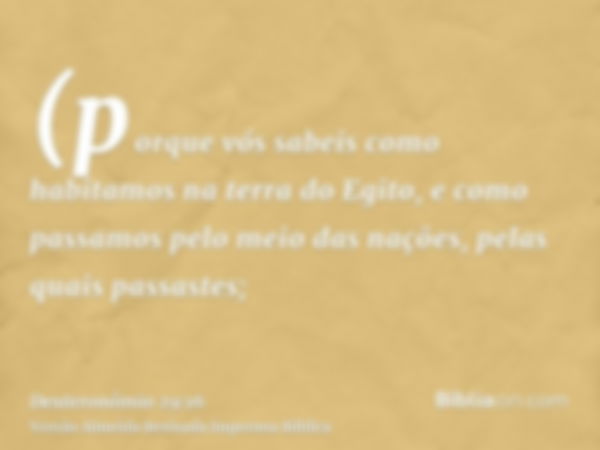 (porque vós sabeis como habitamos na terra do Egito, e como passamos pelo meio das nações, pelas quais passastes;