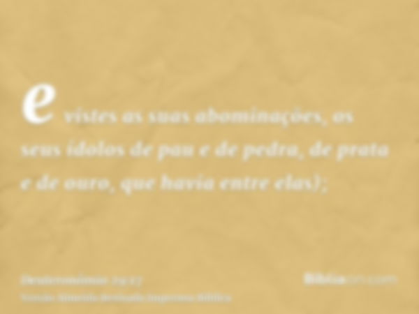 e vistes as suas abominações, os seus ídolos de pau e de pedra, de prata e de ouro, que havia entre elas);