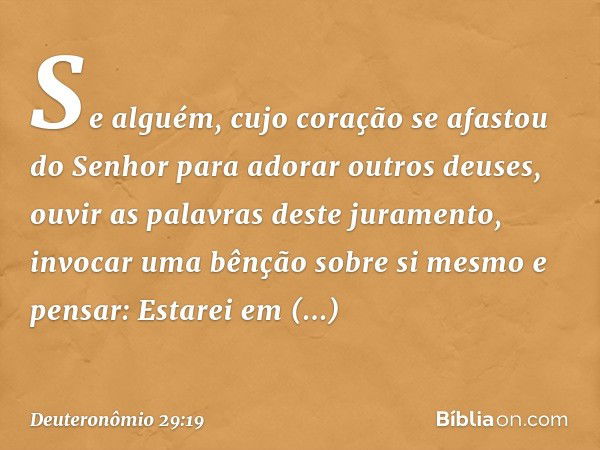 "Se alguém, cujo coração se afastou do Senhor para adorar outros deuses, ouvir as palavras deste juramento, invocar uma bênção sobre si mesmo e pensar: 'Estarei