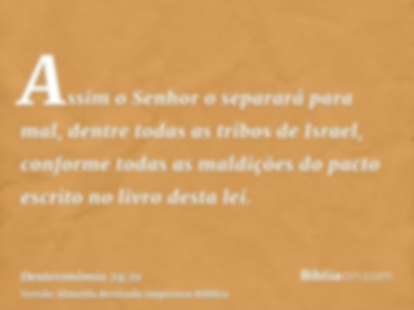 Assim o Senhor o separará para mal, dentre todas as tribos de Israel, conforme todas as maldições do pacto escrito no livro desta lei.