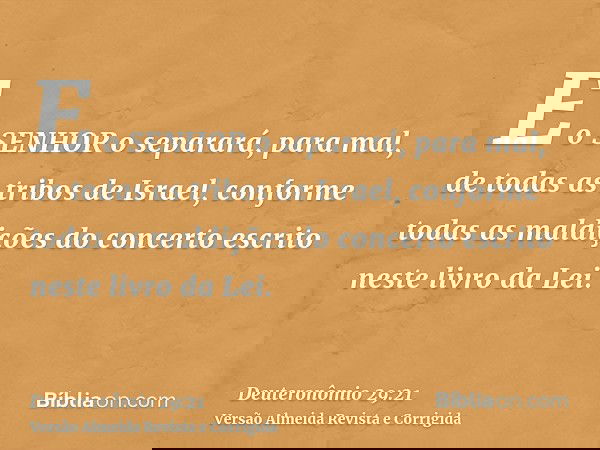 E o SENHOR o separará, para mal, de todas as tribos de Israel, conforme todas as maldições do concerto escrito neste livro da Lei.
