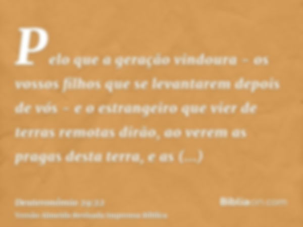 Pelo que a geração vindoura - os vossos filhos que se levantarem depois de vós - e o estrangeiro que vier de terras remotas dirão, ao verem as pragas desta terr