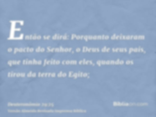 Então se dirá: Porquanto deixaram o pacto do Senhor, o Deus de seus pais, que tinha feito com eles, quando os tirou da terra do Egito;