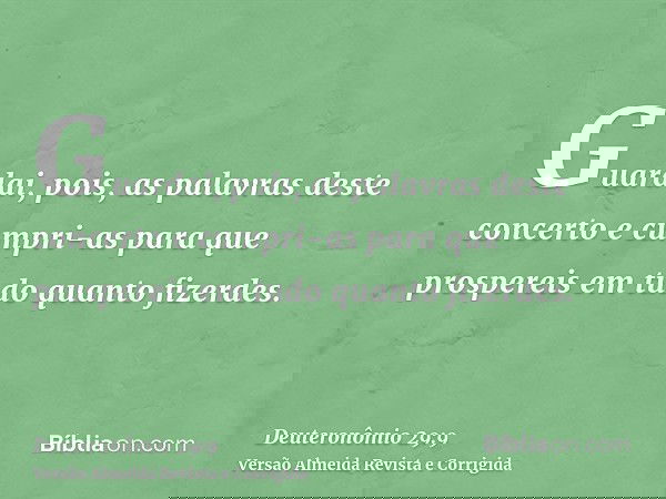 Guardai, pois, as palavras deste concerto e cumpri-as para que prospereis em tudo quanto fizerdes.