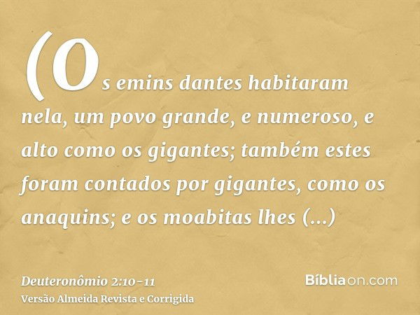 (Os emins dantes habitaram nela, um povo grande, e numeroso, e alto como os gigantes;também estes foram contados por gigantes, como os anaquins; e os moabitas l