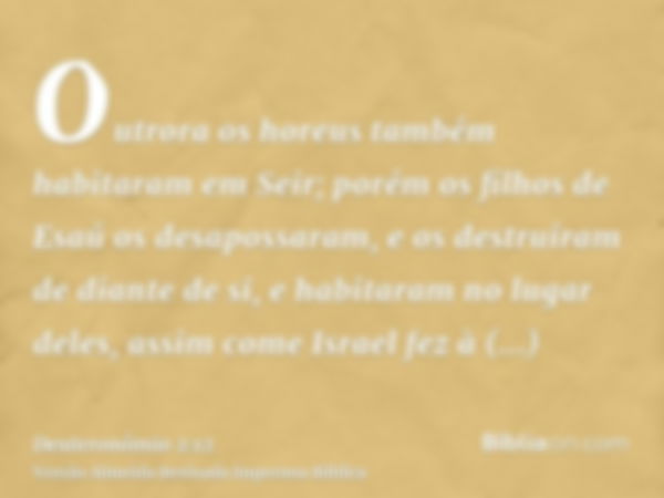 Outrora os horeus também habitaram em Seir; porém os filhos de Esaú os desapossaram, e os destruíram de diante de si, e habitaram no lugar deles, assim come Isr