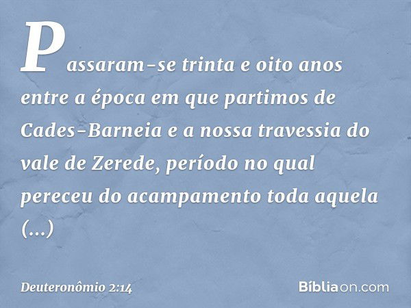 "Passaram-se trinta e oito anos entre a época em que partimos de Cades-Barneia e a nossa travessia do vale de Zerede, período no qual pereceu do acampamento tod