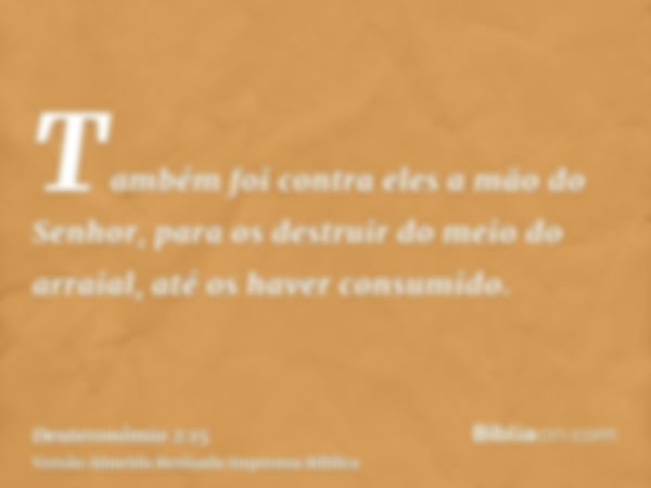 Também foi contra eles a mão do Senhor, para os destruir do meio do arraial, até os haver consumido.