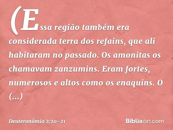 (Essa região também era considerada terra dos refains, que ali habitaram no passado. Os amonitas os chamavam zanzumins. Eram fortes, numerosos e altos como os e