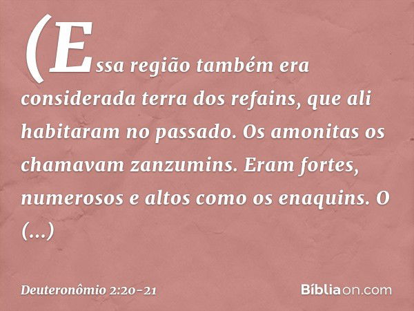 (Essa região também era considerada terra dos refains, que ali habitaram no passado. Os amonitas os chamavam zanzumins. Eram fortes, numerosos e altos como os e