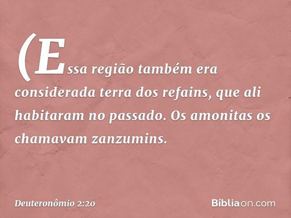 (Essa região também era considerada terra dos refains, que ali habitaram no passado. Os amonitas os chamavam zanzumins. -- Deuteronômio 2:20