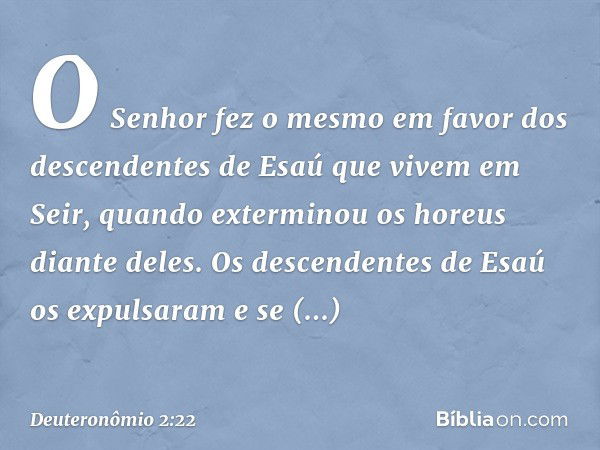 O Senhor fez o mesmo em favor dos descendentes de Esaú que vivem em Seir, quando exterminou os horeus diante deles. Os descendentes de Esaú os expulsaram e se e