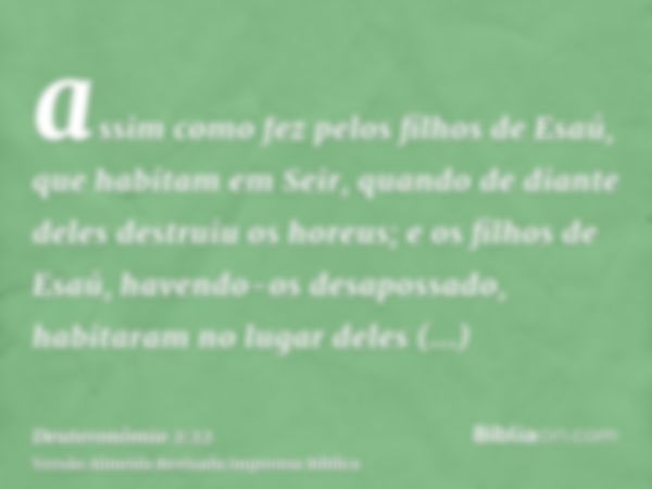 assim como fez pelos filhos de Esaú, que habitam em Seir, quando de diante deles destruiu os horeus; e os filhos de Esaú, havendo-os desapossado, habitaram no l