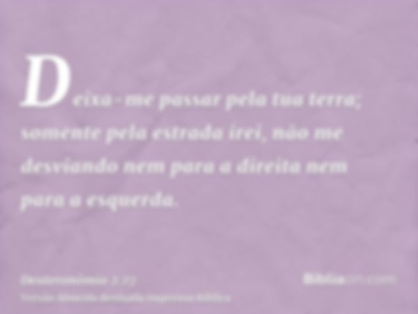 Deixa-me passar pela tua terra; somente pela estrada irei, não me desviando nem para a direita nem para a esquerda.