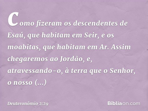 como fizeram os descendentes de Esaú, que habitam em Seir, e os moabitas, que habitam em Ar. Assim chegaremos ao Jordão, e, atravessando-o, à terra que o Senhor