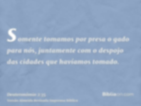 somente tomamos por presa o gado para nós, juntamente com o despojo das cidades que havíamos tomado.