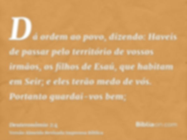 Dá ordem ao povo, dizendo: Haveis de passar pelo território de vossos irmãos, os filhos de Esaú, que habitam em Seir; e eles terão medo de vós. Portanto guardai