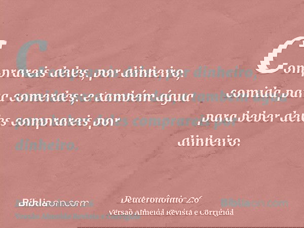 Comprareis deles, por dinheiro, comida para comerdes; e também água para beber deles comprareis por dinheiro.