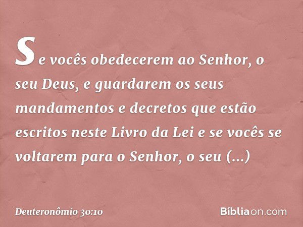 se vocês obedecerem ao Senhor, o seu Deus, e guardarem os seus mandamentos e decretos que estão escritos neste Livro da Lei e se vocês se voltarem para o Senhor