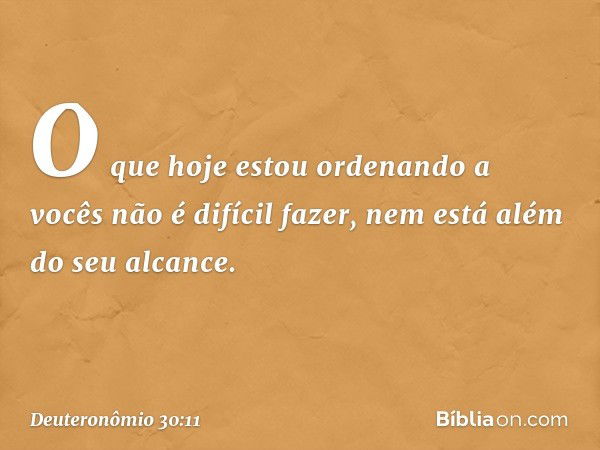 "O que hoje estou ordenando a vocês não é difícil fazer, nem está além do seu alcance. -- Deuteronômio 30:11