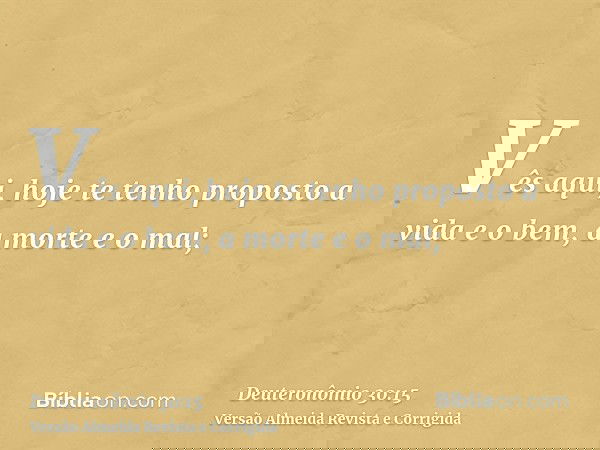 Vês aqui, hoje te tenho proposto a vida e o bem, a morte e o mal;